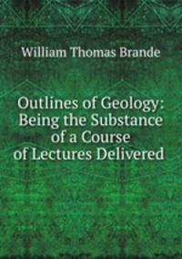 Outlines of Geology: Being the Substance of a Course of Lectures Delivered .