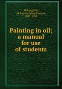 Painting in oil; a manual for use of students