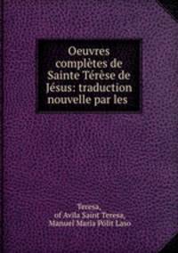 Oeuvres completes de Sainte Terese de Jesus: traduction nouvelle par les .