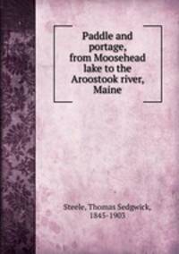 Paddle and portage, from Moosehead lake to the Aroostook river, Maine