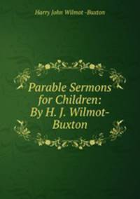 Parable Sermons for Children: By H. J. Wilmot-Buxton