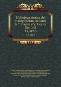 Biblioteca storica del risorgimento Italiano da T. Casini e V. Fiorini: Ser. 1-8. 12, ser.6