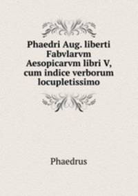 Phaedri Aug. liberti Fabvlarvm Aesopicarvm libri V, cum indice verborum locupletissimo