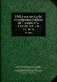 Biblioteca storica del risorgimento Italiano da T. Casini e V. Fiorini: Ser. 1-8. 10, ser.6