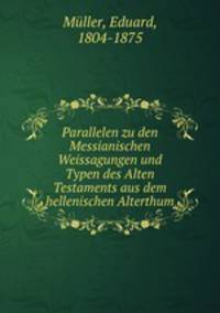 Parallelen zu den Messianischen Weissagungen und Typen des Alten Testaments aus dem hellenischen Alterthum