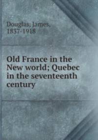 Old France in the New world; Quebec in the seventeenth century