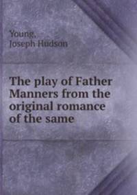 The play of Father Manners from the original romance of the same