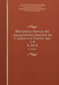 Biblioteca storica del risorgimento Italiano da T. Casini e V. Fiorini: Ser. 1-8. 6, ser.6