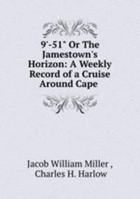 9`-51" Or The Jamestown`s Horizon: A Weekly Record of a Cruise Around Cape .
