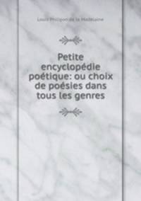 Petite encyclopedie poetique: ou choix de poesies dans tous les genres