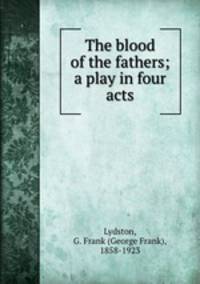 The blood of the fathers; a play in four acts