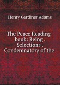 The Peace Reading-book: Being . Selections . Condemnatory of the .