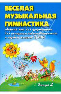 Веселая музыкальная гимнастика: вып. 2: Сборник пьес для фортепиано для учащихся подготовительного и первого классов ДМШ