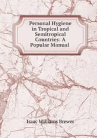 Personal Hygiene in Tropical and Semitropical Countries: A Popular Manual .