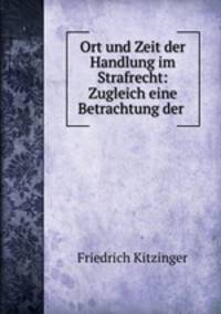 Ort und Zeit der Handlung im Strafrecht: Zugleich eine Betrachtung der .