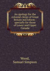 An apology for the colonial clergy of Great Britain microform : specially for those of Lower and Upper Canada