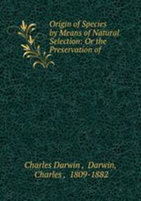 Origin of Species by Means of Natural Selection: Or the Preservation of .