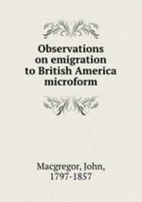 Observations on emigration to British America microform
