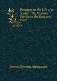 Passages in the Life of a Soldier: Or, Military Service in the East and West
