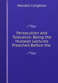 Persecution and Tolerance: Being the Hulsean Lectures Preached Before the .