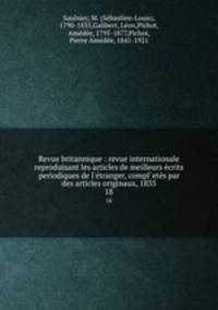 Revue britannique : revue internationale reproduisant les articles de meilleurs crits periodiques de l`tranger, compl`ets par des articles originaux, 1835. 18