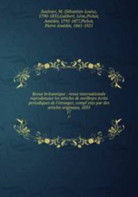 Revue britannique : revue internationale reproduisant les articles de meilleurs crits periodiques de l`tranger, compl`ets par des articles originaux, 1835. 17