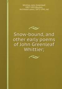 Snow-bound, and other early poems of John Greenleaf Whittier;