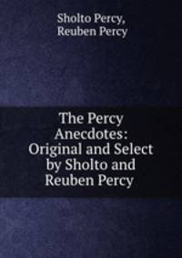 The Percy Anecdotes: Original and Select by Sholto and Reuben Percy .