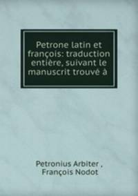 Petrone latin et francois: traduction entiere, suivant le manuscrit trouve a .