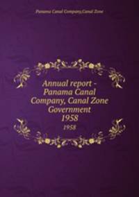 Annual report - Panama Canal Company, Canal Zone Government. 1958