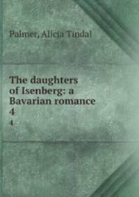 The daughters of Isenberg: a Bavarian romance. 4