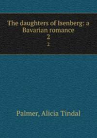 The daughters of Isenberg: a Bavarian romance. 2
