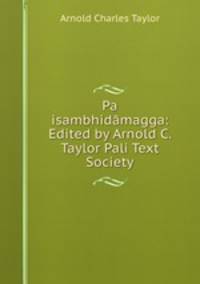 Pa isambhidamagga: Edited by Arnold C. Taylor Pali Text Society