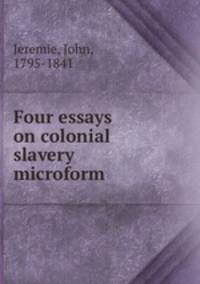Four essays on colonial slavery microform