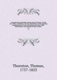 A sporting tour through various parts of France, in the year 1802 : including a concise description of the sporting establishments, mode of hunting, and other field-amusements, as practised in that country .. v.2