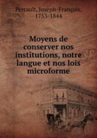 Moyens de conserver nos institutions, notre langue et nos lois microforme