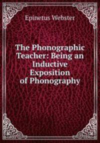 The Phonographic Teacher: Being an Inductive Exposition of Phonography
