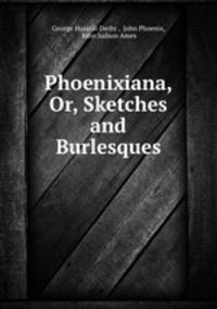 Phoenixiana, Or, Sketches and Burlesques