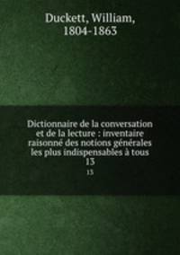 Dictionnaire de la conversation et de la lecture : inventaire raisonne des notions generales les plus indispensables a tous