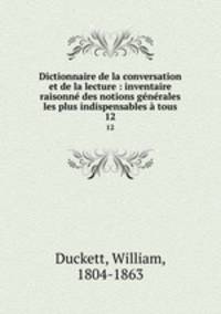 Dictionnaire de la conversation et de la lecture : inventaire raisonne des notions generales les plus indispensables a tous