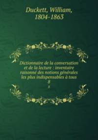 Dictionnaire de la conversation et de la lecture : inventaire raisonne des notions generales les plus indispensables a tous