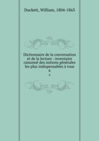 Dictionnaire de la conversation et de la lecture : inventaire raisonne des notions generales les plus indispensables a tous
