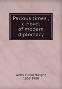 Parlous times ; a novel of modern diplomacy