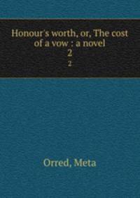 Honour`s worth, or, The cost of a vow : a novel. 2