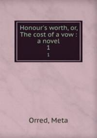 Honour`s worth, or, The cost of a vow : a novel. 1