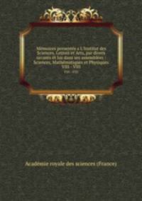 Mmoires presents a L`Institut des Sciences, Lettres et Arts, par divers savants t lus dans ses assembles : Sciences, Mathmatiques et Physiques. VIII - VIII