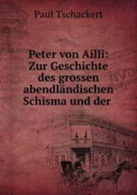 Peter von Ailli: Zur Geschichte des grossen abendlandischen Schisma und der .