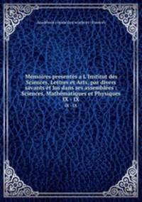 Mmoires presents a L`Institut des Sciences, Lettres et Arts, par divers savants t lus dans ses assembles : Sciences, Mathmatiques et Physiques. IX - IX