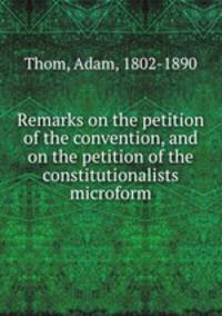 Remarks on the petition of the convention, and on the petition of the constitutionalists microform