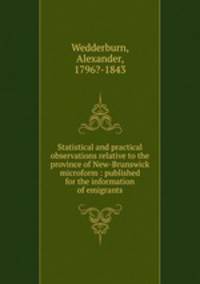 Statistical and practical observations relative to the province of New-Brunswick microform : published for the information of emigrants